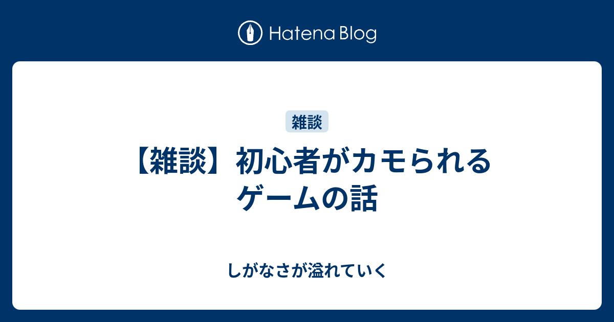 雑談 初心者がカモられるゲームの話 しがなさが溢れていく