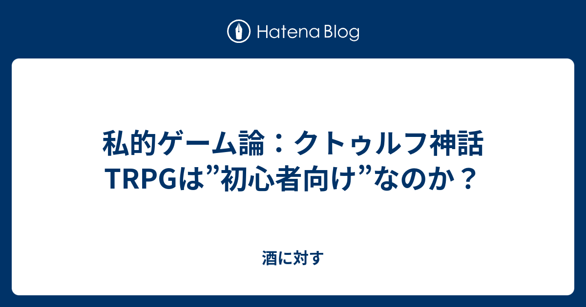 私的ゲーム論 クトゥルフ神話trpgは 初心者向け なのか 酒に対す