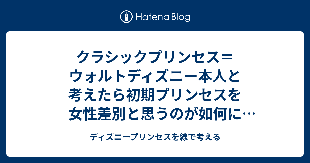 クラシックプリンセス ウォルトディズニー本人と考えたら初期プリンセスを女性差別と思うのが如何にバカバカしいのかよくわかる ディズニープリンセス を線で考える