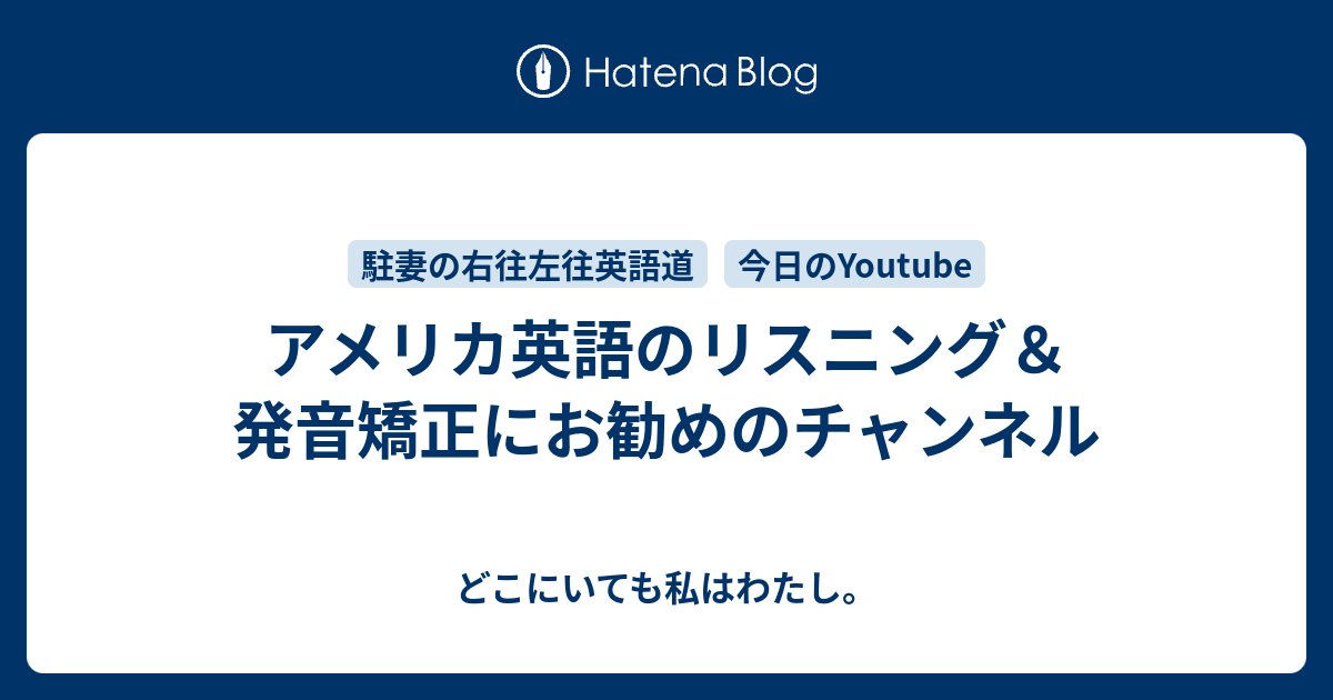 アメリカ英語のリスニング 発音矯正にお勧めのチャンネル どこにいても私はわたし