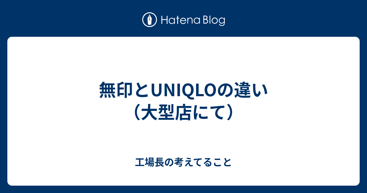 無印とuniqloの違い 大型店にて 工場長の考えてること