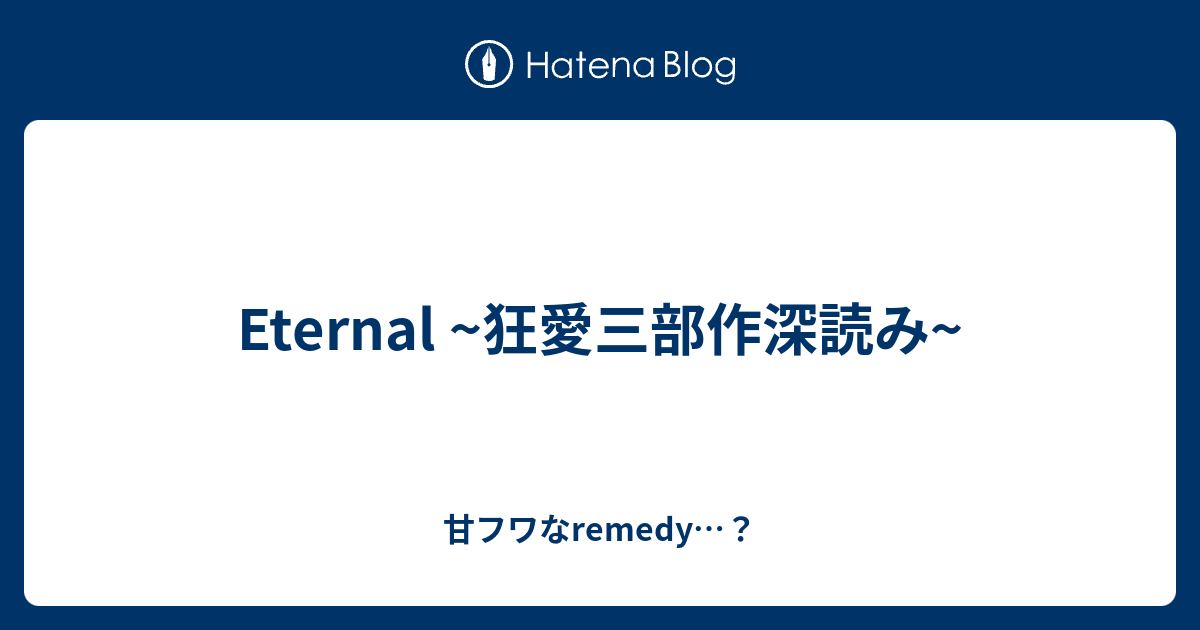 Eternal 狂愛三部作深読み 甘フワなremedy