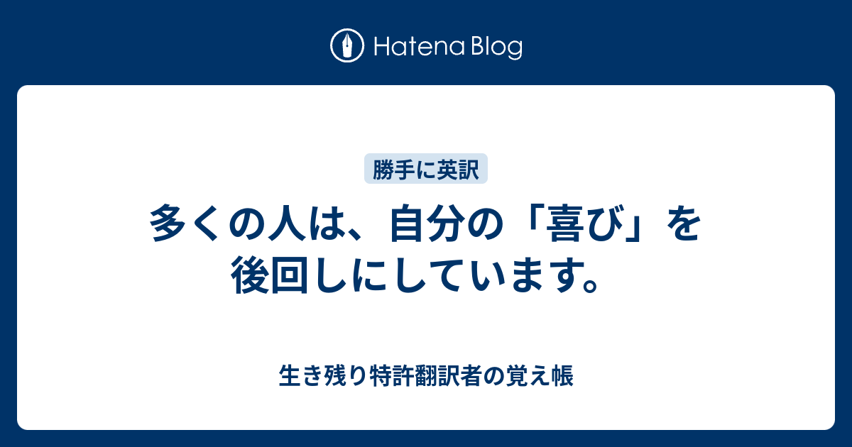 多くの人は、自分の「喜び」を後回しにしています。 - 生き残り特許翻訳者の覚え帳