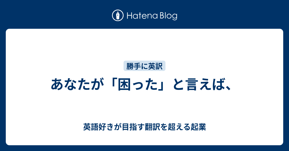 あなたが「困った」と言えば、 - 英語好きが目指す翻訳を超える起業