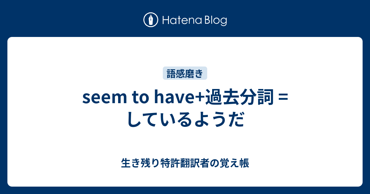 seem to have+過去分詞 = しているようだ - 生き残り特許翻訳者の覚え帳