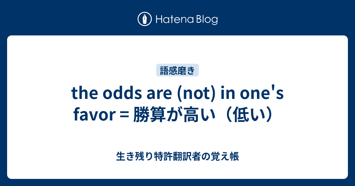 the odds are (not) in one's favor = 勝算が高い（低い） - 生き残り特許翻訳者の覚え帳