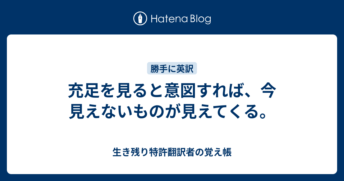 充足を見ると意図すれば、今見えないものが見えてくる。 - 生き残り特許翻訳者の覚え帳