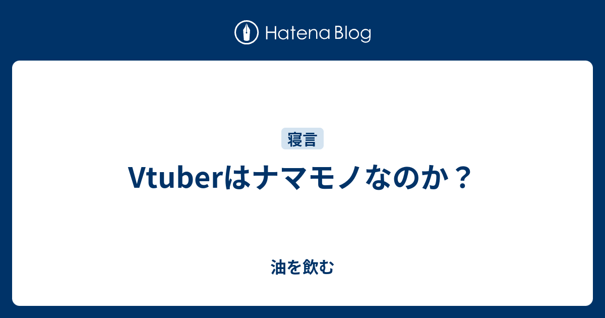 Vtuberはナマモノなのか 油を飲む