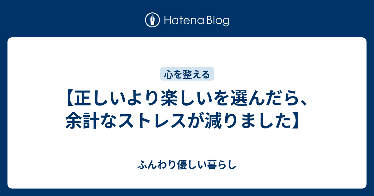 正しいより楽しいを選んだら 余計なストレスが減りました ふんわり優しい暮らし