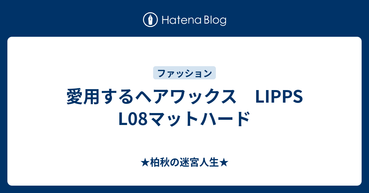 愛用するヘアワックス Lipps L08マットハード 柏秋の迷宮人生