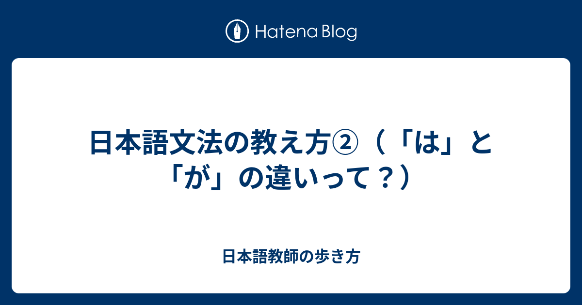 日本語文法の教え方②（「は」と「が」の違いって？） - 日本語教師の歩き方