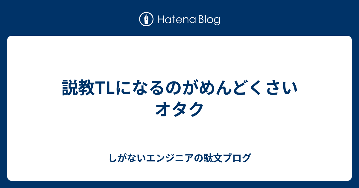 説教tlになるのがめんどくさいオタク しがないエンジニアの駄文ブログ