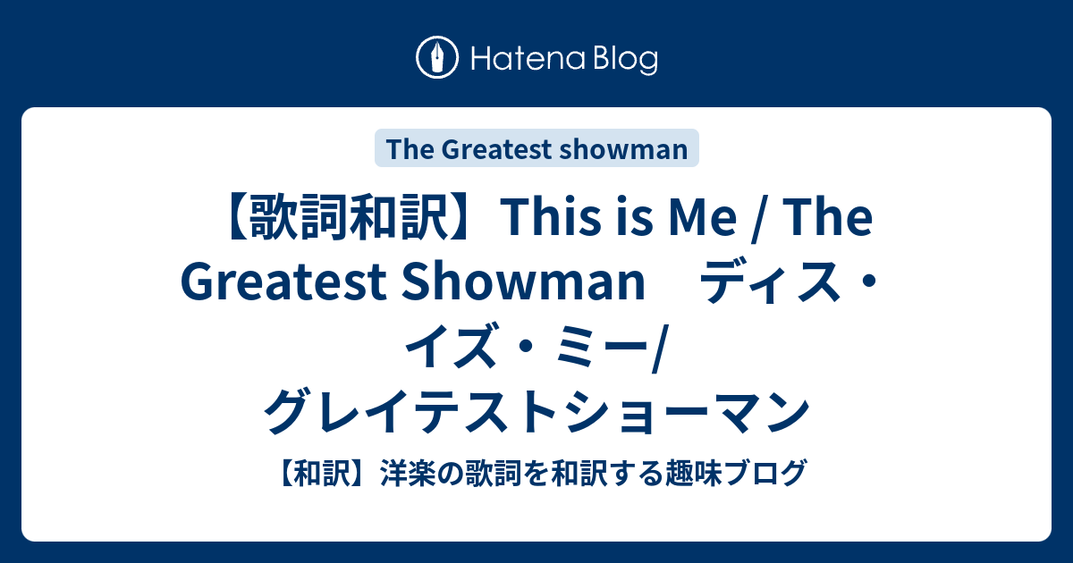 歌詞和訳 This Is Me The Greatest Showman ディス イズ ミー グレイテストショーマン 和訳 洋楽の歌詞を和訳する趣味ブログ