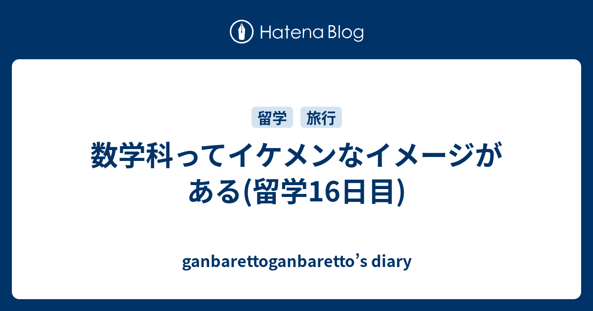 数学科ってイケメンなイメージがある 留学16日目 Ganbarettoganbaretto S Diary