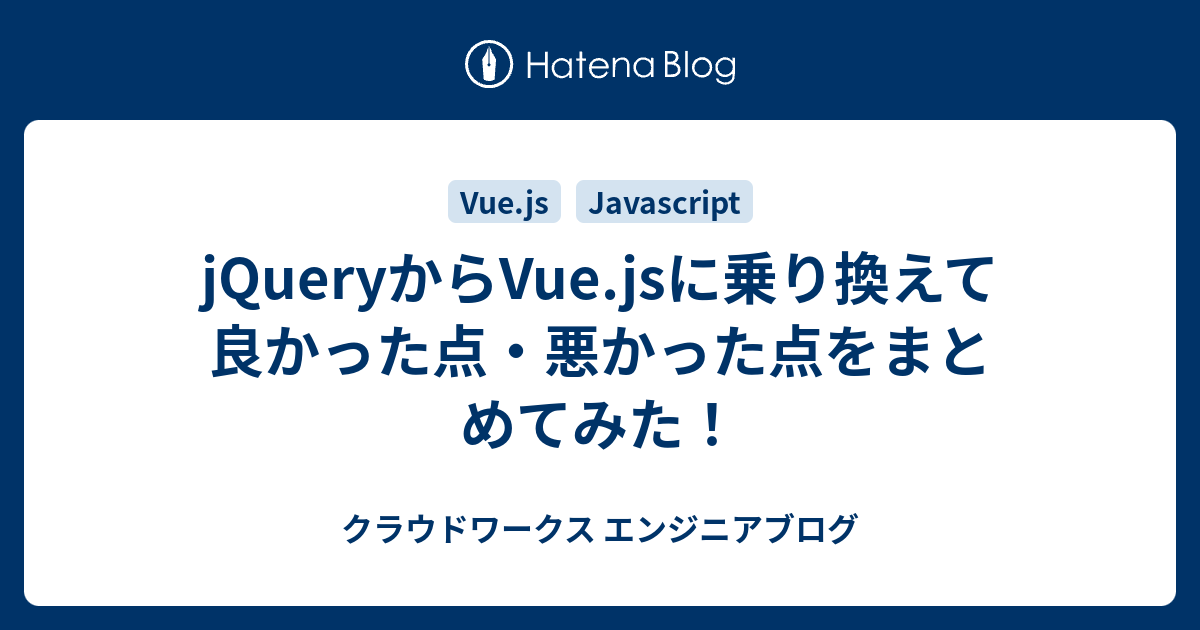 Jqueryからvue Jsに乗り換えて良かった点 悪かった点をまとめてみた クラウドワークス エンジニアブログ