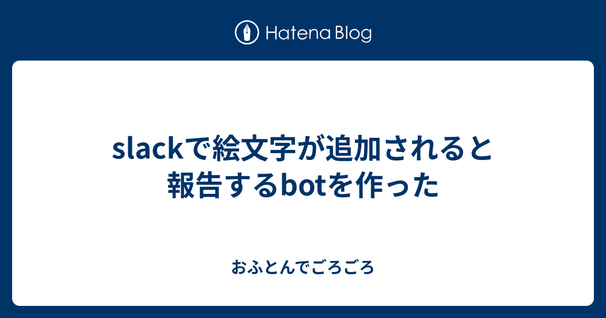 Slackで絵文字が追加されると報告するbotを作った おふとんでごろごろ