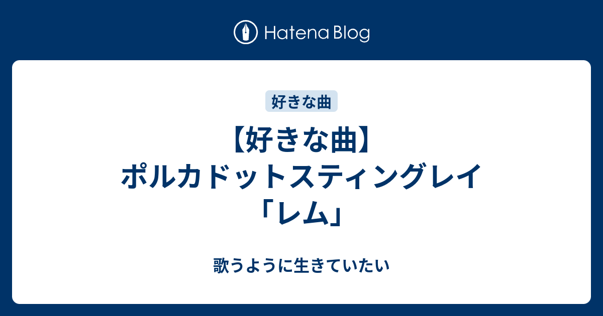 好きな曲 ポルカドットスティングレイ レム 歌うように生きていたい