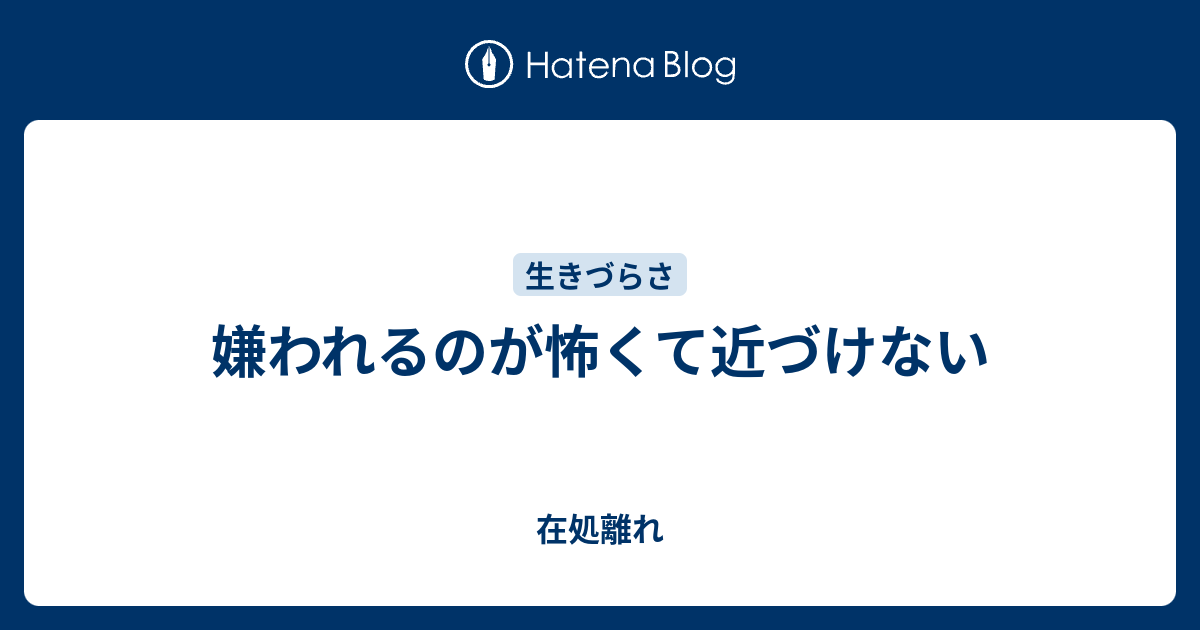 嫌われるのが怖くて近づけない 在処離れ