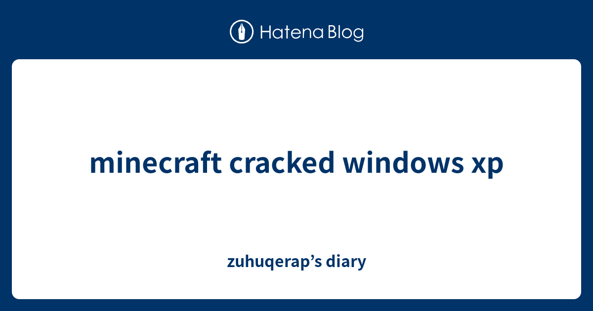 minecraft cracked windows xp - zuhuqerap’s diary