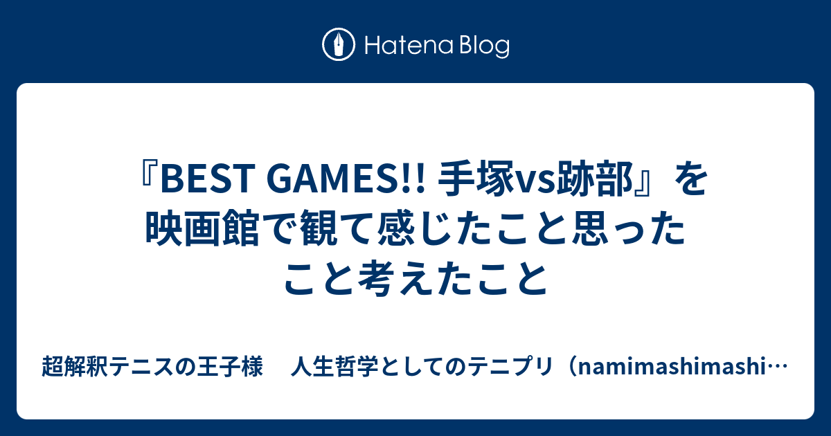 Best Games 手塚vs跡部 を映画館で観て感じたこと思ったこと考えたこと 超解釈テニスの王子様 人生哲学としてのテニプリ Namimashimashiのブログ