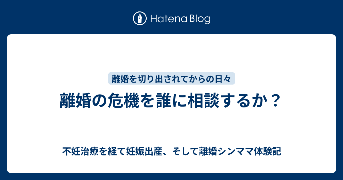 離婚の危機を誰に相談するか 不妊治療を経て妊娠出産 そして離婚シンママ体験記