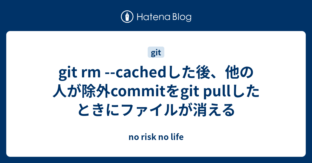 Git Rm Cachedした後 他の人が除外commitをgit Pullしたときにファイルが消える No Risk No Life