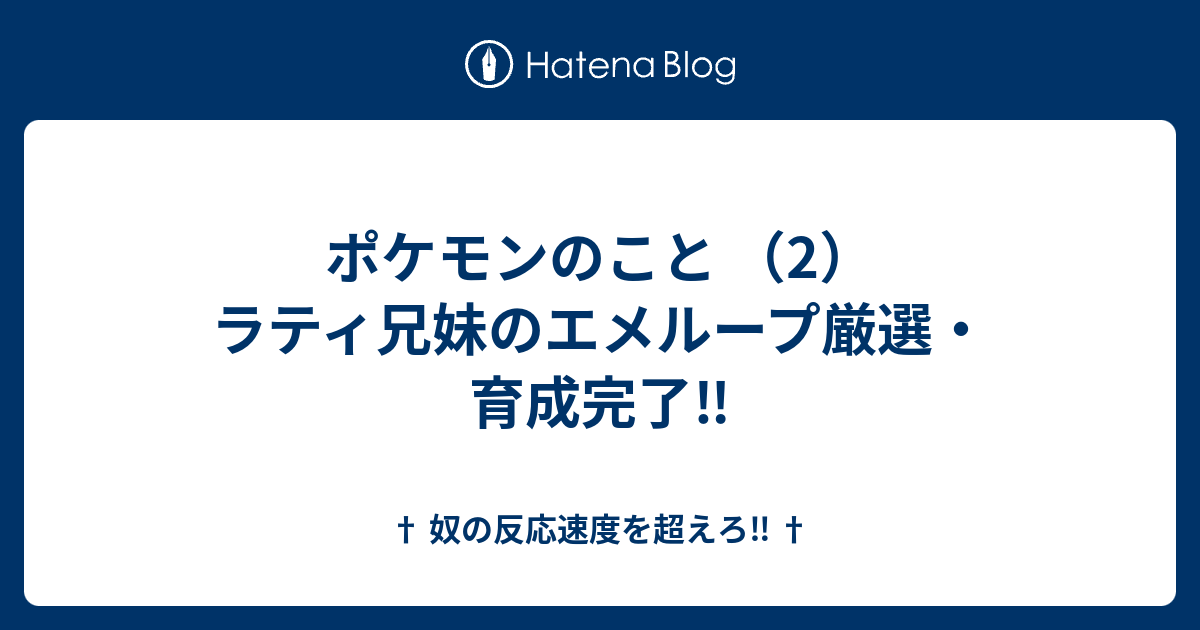 ポケモンのこと 2 ラティ兄妹のエメループ厳選 育成完了 奴の反応速度を超えろ