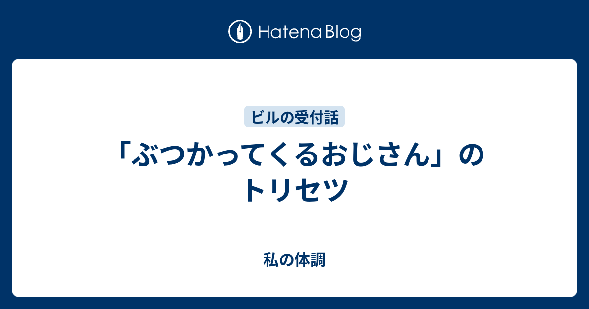 ぶつかってくるおじさん のトリセツ 私の体調