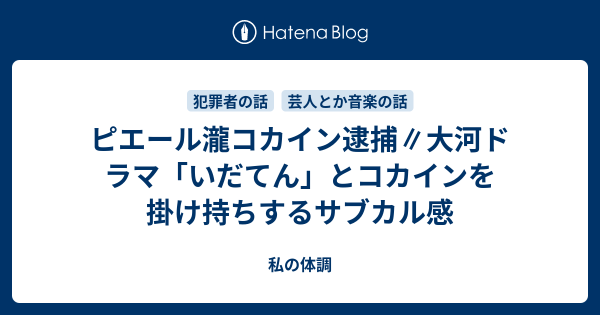 ピエール瀧コカイン逮捕 大河ドラマ いだてん とコカインを掛け持ちするサブカル感 私の体調