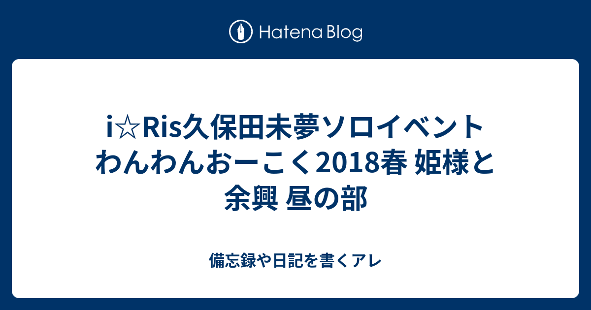 i☆Ris久保田未夢ソロイベント わんわんおーこく2018春 姫様と余興 昼