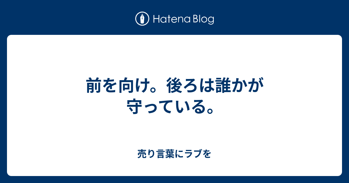 前を向け。後ろは誰かが守っている。 - 売り言葉にラブを