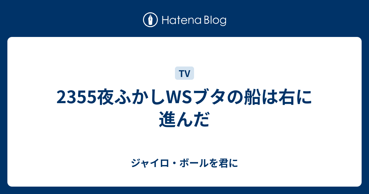 2355夜ふかしwsブタの船は右に進んだ ジャイロ ボールを君に
