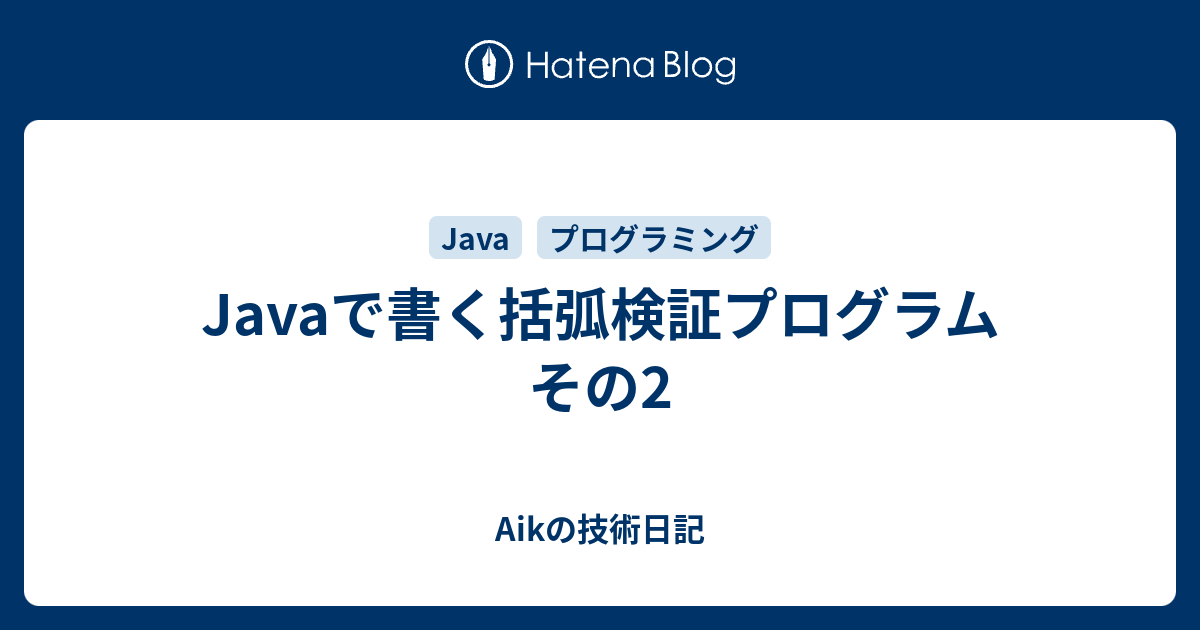 Javaで書く括弧検証プログラム その2 Aikの技術日記