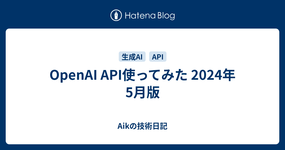 その他 api OpenAI API使ってみた 2024年5月版 - Aikの技術日記