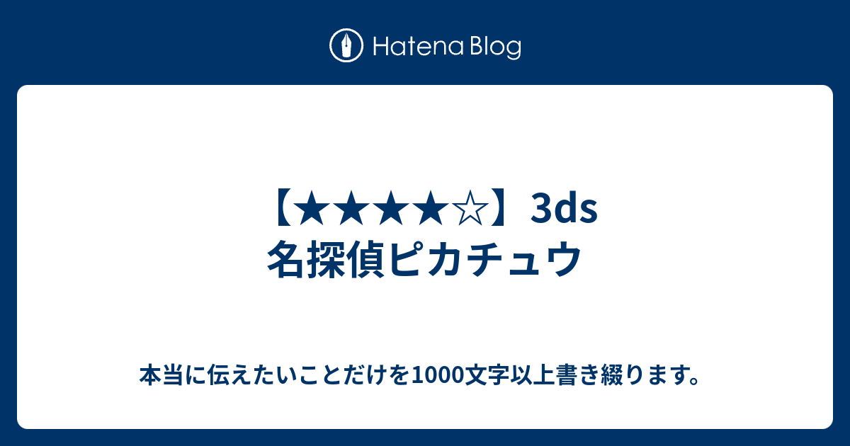 3ds 名探偵ピカチュウ 本当に伝えたいことだけを1000文字以上書き綴ります