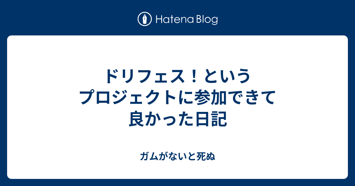 ドリフェス というプロジェクトに参加できて良かった日記 ガムがないと死ぬ