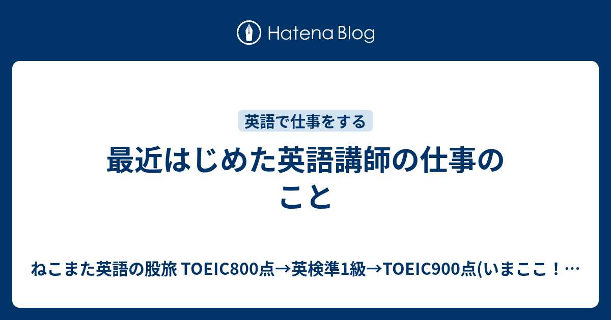 最近はじめた英語講師の仕事のこと ねこまた英語の股旅 Toeic800点 英検準1級 Toeic900点 いまここ 英検1級