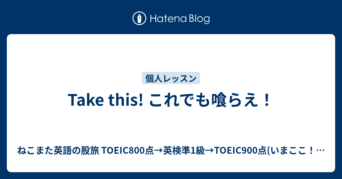 Take This これでも喰らえ ねこまた英語の股旅 Toeic800点 英検準1級 Toeic900点 いまここ 英検1級