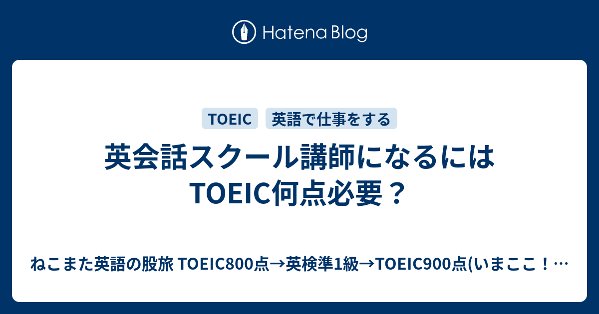 英会話スクール講師になるにはtoeic何点必要 ねこまた英語の股旅 Toeic800点 英検準1級 Toeic900点 いまここ 英検1級