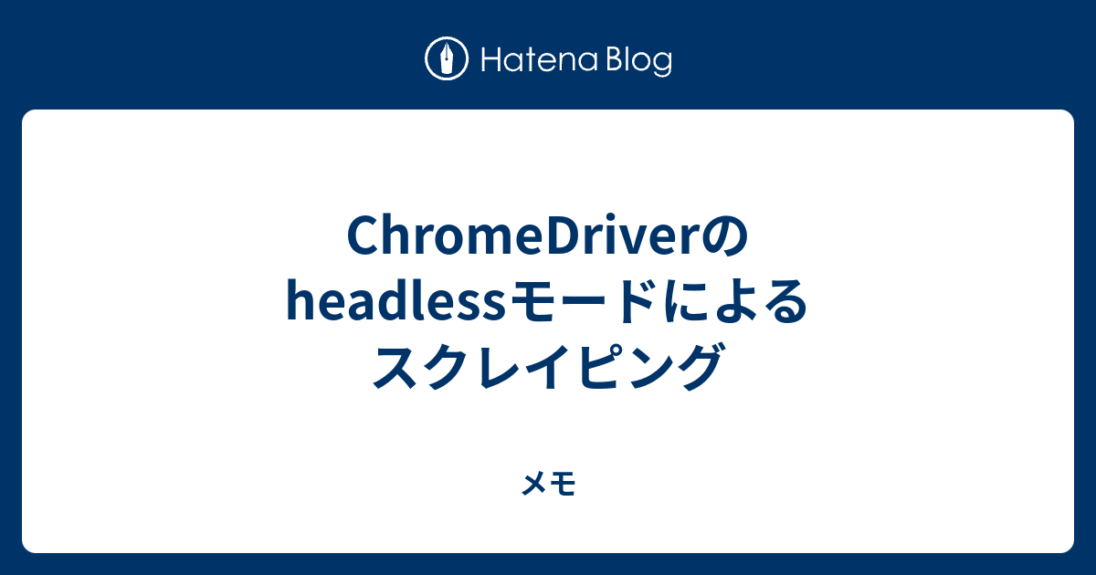 ChromeDriverのheadlessモードによるスクレイピング - メモ