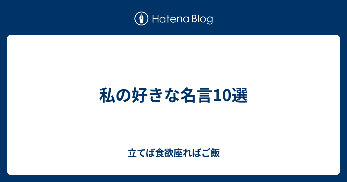 私の好きな名言10選 立てば食欲座ればご飯