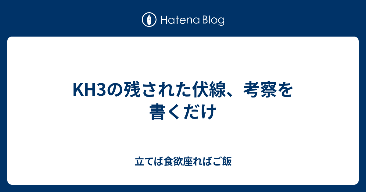 Kh3の残された伏線 考察を書くだけ 立てば食欲座ればご飯