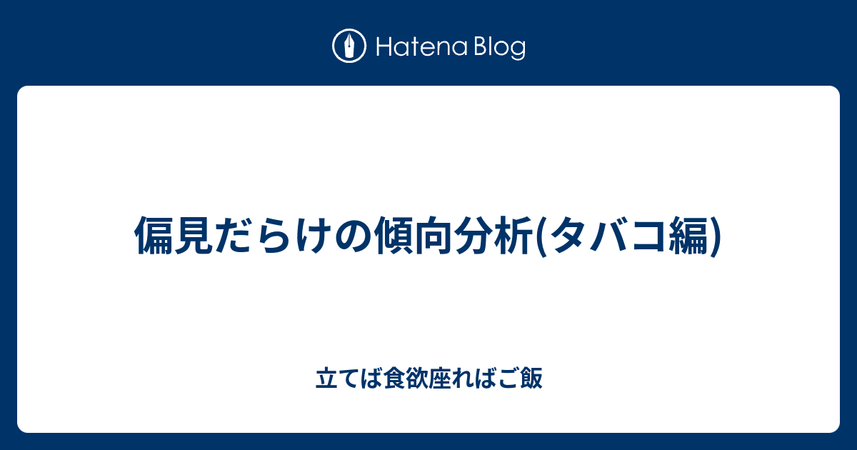 偏見だらけの傾向分析 タバコ編 立てば食欲座ればご飯