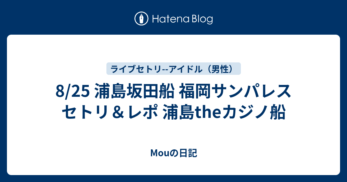 8 25 浦島坂田船 福岡サンパレス セトリ レポ 浦島theカジノ船 Mouの日記