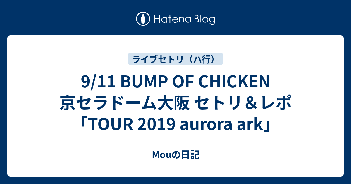 9 11 Bump Of Chicken 京セラドーム大阪 セトリ レポ Tour 2019 Aurora Ark Mouの日記