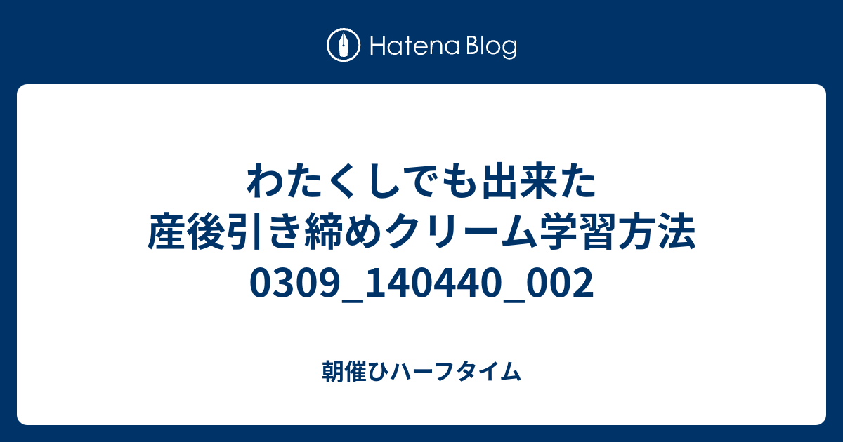 わたくしでも出来た産後引き締めクリーム学習方法0309 002 朝催ひハーフタイム