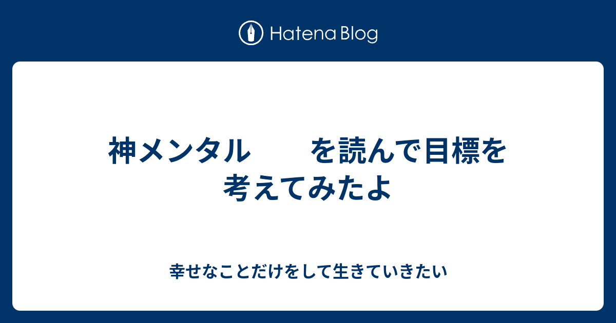 神メンタル を読んで目標を考えてみたよ - 幸せなことだけをして生きていきたい