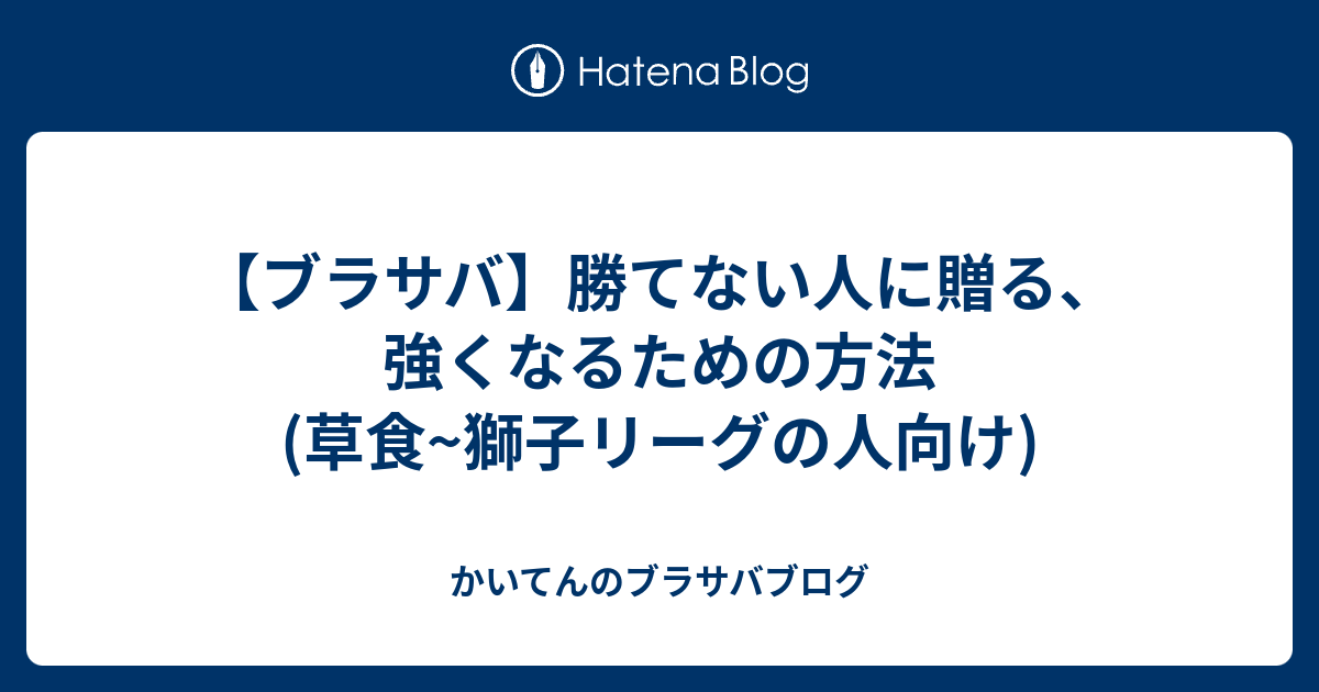 ブラサバ 勝てない人に贈る 強くなるための方法 草食 獅子リーグの人向け かいてんのブラサバブログ