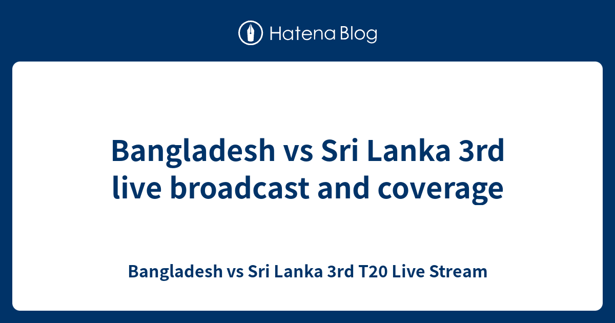 Bangladesh vs Sri Lanka 3rd live broadcast and coverage Bangladesh vs