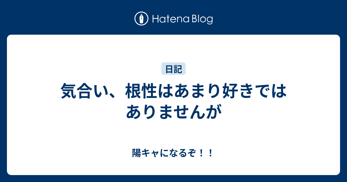 気合い 根性はあまり好きではありませんが 陽キャになるぞ